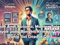 Sosok Andi Kusuma, Mantan Taipan Minyak yang Bangkit Kembali Lewat Dunia Slot Deposit QRIS